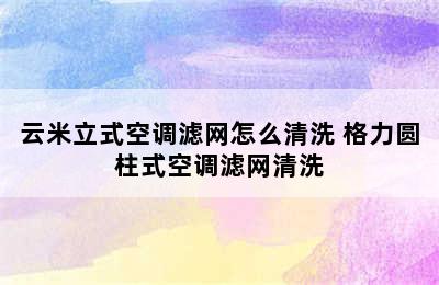 云米立式空调滤网怎么清洗 格力圆柱式空调滤网清洗